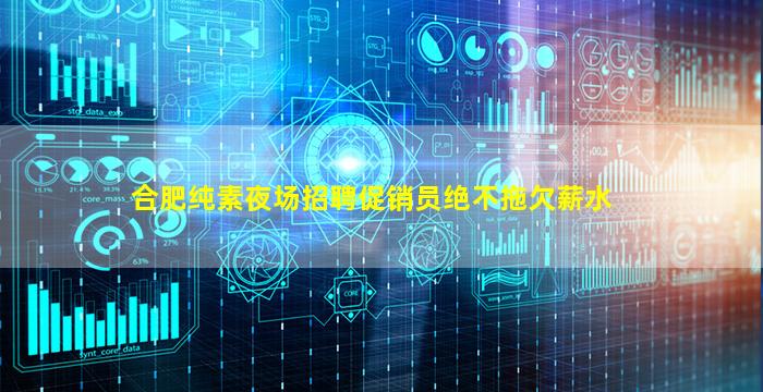 合肥纯素夜场招聘促销员绝不拖欠薪水